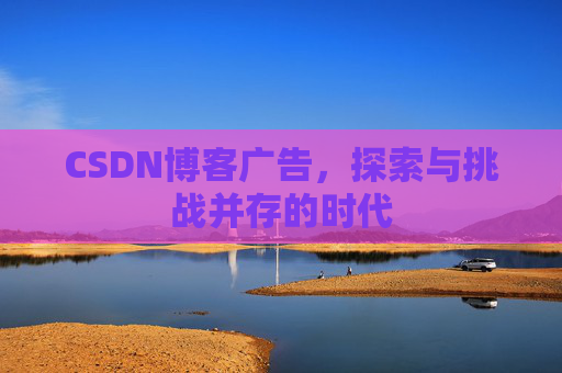 CSDN博客广告，探索与挑战并存的时代